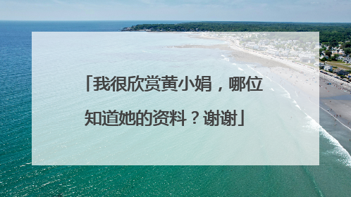 我很欣赏黄小娟，哪位知道她的资料？谢谢