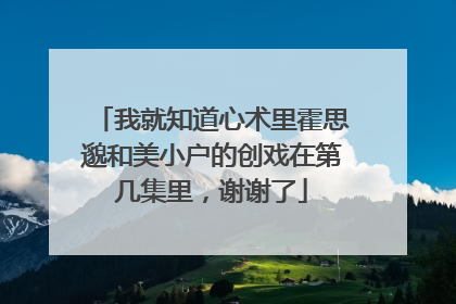 我就知道心术里霍思邈和美小户的创戏在第几集里,谢谢了
