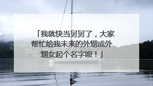 我就快当舅舅了，大家帮忙给我未来的外甥或外甥女起个名字呗！