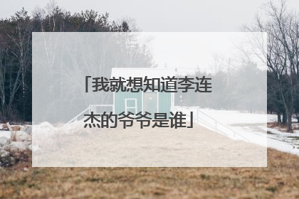 我就想知道李连杰的爷爷是谁