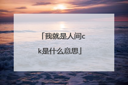 我就是人间ck是什么意思