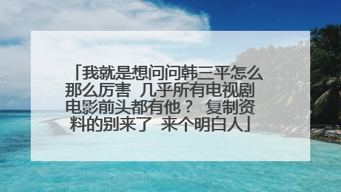 我就是想问问韩三平怎么那么厉害 几乎所有电视剧电影前头都有他？ 复制资料的别来了 来个明白人