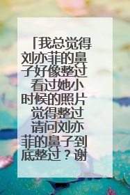 我总觉得刘亦菲的鼻子好像整过 看过她小时候的照片 觉得整过 请问刘亦菲的鼻子到底整过?谢谢!