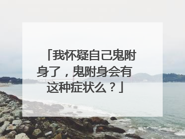 我怀疑自己鬼附身了，鬼附身会有这种症状么？