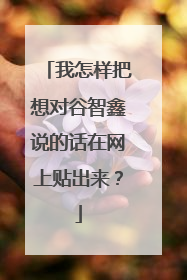 我怎样把想对谷智鑫说的话在网上贴出来？