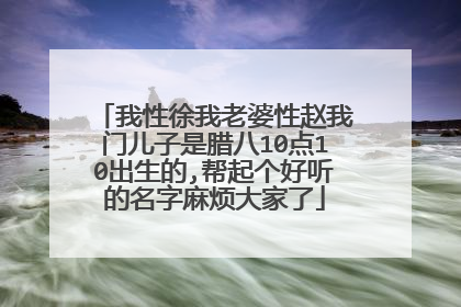 我性徐我老婆性赵我门儿子是腊八10点10出生的,帮起个好听的名字麻烦大家了