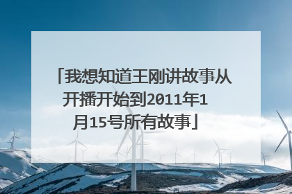 我想知道王刚讲故事从开播开始到2011年1月15号所有故事