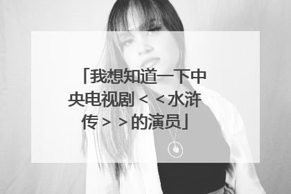 我想知道一下中央电视剧＜＜水浒传＞＞的演员