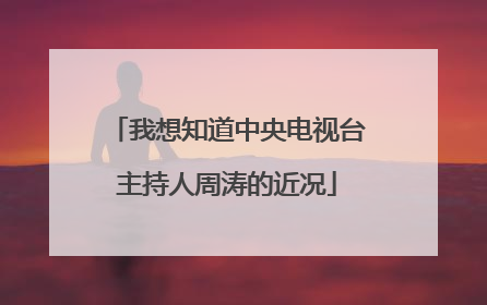 我想知道中央电视台主持人周涛的近况