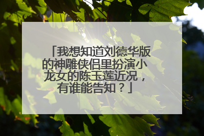 我想知道刘德华版的神雕侠侣里扮演小龙女的陈玉莲近况，有谁能告知？