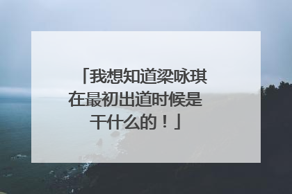 我想知道梁咏琪在最初出道时候是干什么的！