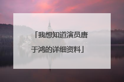 我想知道演员唐于鸿的详细资料