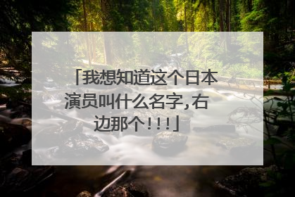 我想知道这个日本演员叫什么名字,右边那个!!!