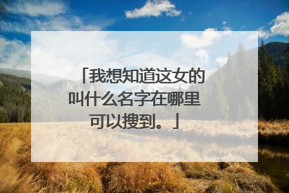 我想知道这女的叫什么名字在哪里可以搜到。