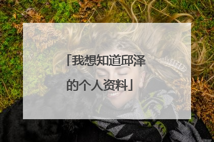 我想知道邱泽的个人资料