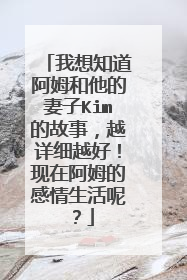 我想知道阿姆和他的妻子Kim的故事，越详细越好！现在阿姆的感情生活呢？