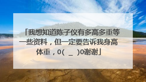 我想知道陈子仪有多高多重等一些资料，但一定要告诉我身高体重，O(∩_∩)O谢谢