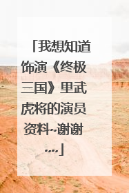 我想知道饰演《终极三国》里武虎将的演员资料~谢谢~~