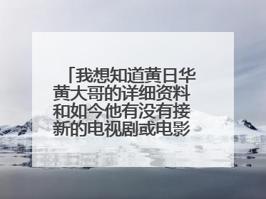 我想知道黄日华黄大哥的详细资料和如今他有没有接新的电视剧或电影!!!
