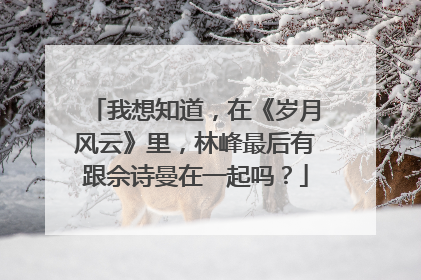 我想知道,在《岁月风云》里,林峰最后有跟佘诗曼在一起吗?