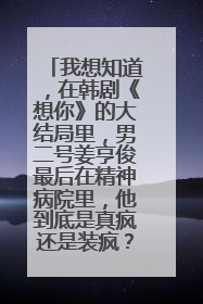 我想知道，在韩剧《想你》的大结局里，男二号姜亨俊最后在精神病院里，他到底是真疯还是装疯？求解！