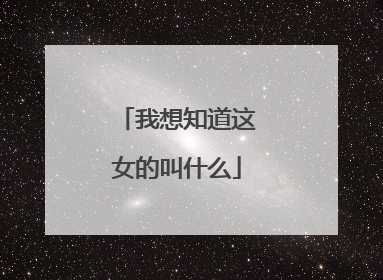 我想知道这女的叫什么