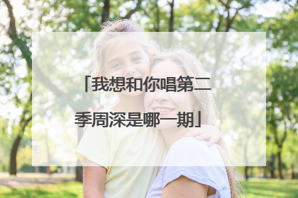 我想和你唱第二季周深是哪一期