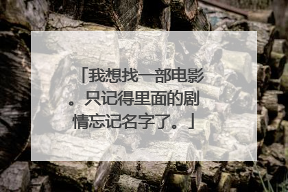 我想找一部电影。只记得里面的剧情忘记名字了。