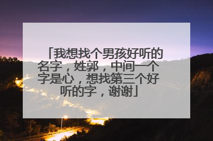 我想找个男孩好听的名字，姓郭，中间一个字是心，想找第三个好听的字，谢谢