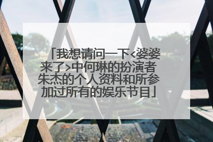 我想请问一下<婆婆来了>中何琳的扮演者朱杰的个人资料和所参加过所有的娱乐节目