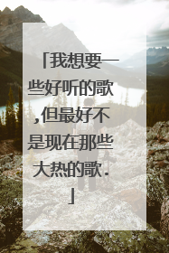 我想要一些好听的歌,但最好不是现在那些大热的歌.