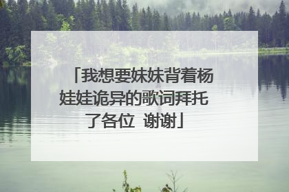 我想要妹妹背着杨娃娃诡异的歌词拜托了各位 谢谢