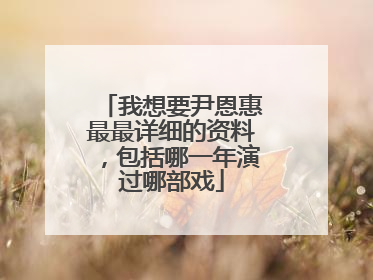 我想要尹恩惠最最详细的资料，包括哪一年演过哪部戏