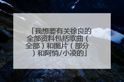 我想要有关徐良的全部资料包括歌曲(全部)和图片(部分)和阿悄/小凌的