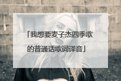我想要麦子杰四季歌的普通话歌词译音