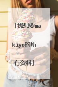 我想要makiyo的所有资料