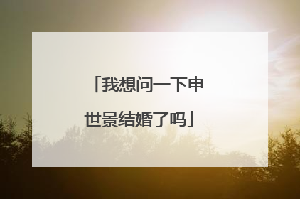 我想问一下申世景结婚了吗