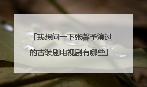 我想问一下张馨予演过的古装剧电视剧有哪些