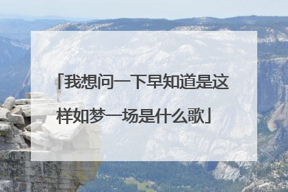 我想问一下早知道是这样如梦一场是什么歌