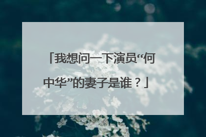 我想问一下演员“何中华”的妻子是谁？