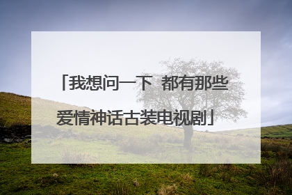我想问一下 都有那些爱情神话古装电视剧
