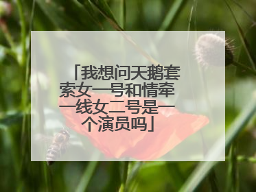我想问天鹅套索女一号和情牵一线女二号是一个演员吗
