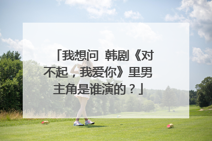 我想问 韩剧《对不起,我爱你》里男主角是谁演的?