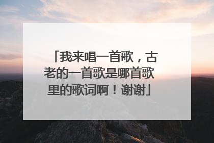 我来唱一首歌,古老的一首歌是哪首歌里的歌词啊!谢谢