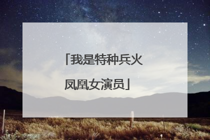 我是特种兵火凤凰女演员