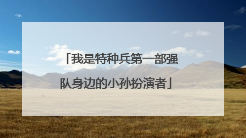 我是特种兵第一部强队身边的小孙扮演者