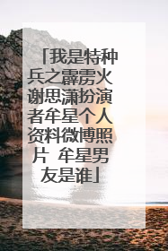 我是特种兵之霹雳火谢思潇扮演者牟星个人资料微博照片 牟星男友是谁