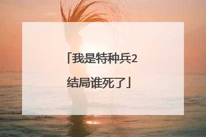 我是特种兵2 结局谁死了