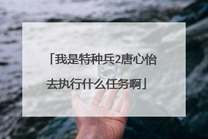 我是特种兵2唐心怡去执行什么任务啊