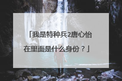 我是特种兵2唐心怡在里面是什么身份？